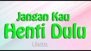 Lirik JANGAN KAU HENTI DULU : LINGUA