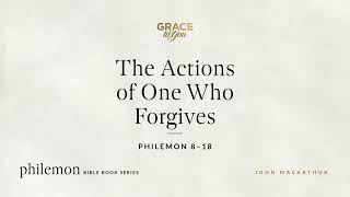 The Actions of One Who Forgives (Philemon 8–18) John MacArthur
