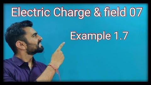 Class 12 Physics NCERT || Chapter-1 || Electric Charge & field 07 || example 1.7