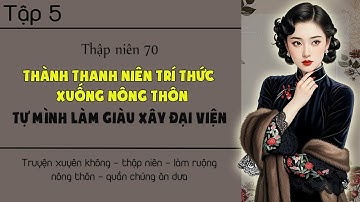 Tập 5 : Thập niên 70 thành thanh niên trí thức xuống nông thôn tự mình làm giàu xây đại viện