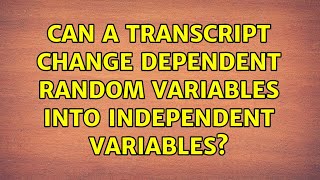 Can a transcript change dependent random variables into independent variables? Net Worth