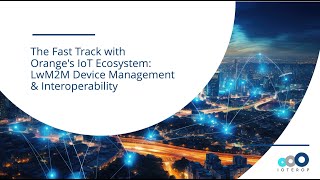 The Fast Track withOrange's IoT Ecosystem:LwM2M Device Management& Interoperability (English)