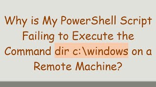 Why is My PowerShell Script Failing to Execute the Command dir c:\windows on a Remote Machine?