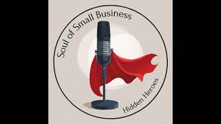 Soul of Small Business: Hidden Heroes Episode 3 "Unveiling the Hidden Hero, Rob Hess"