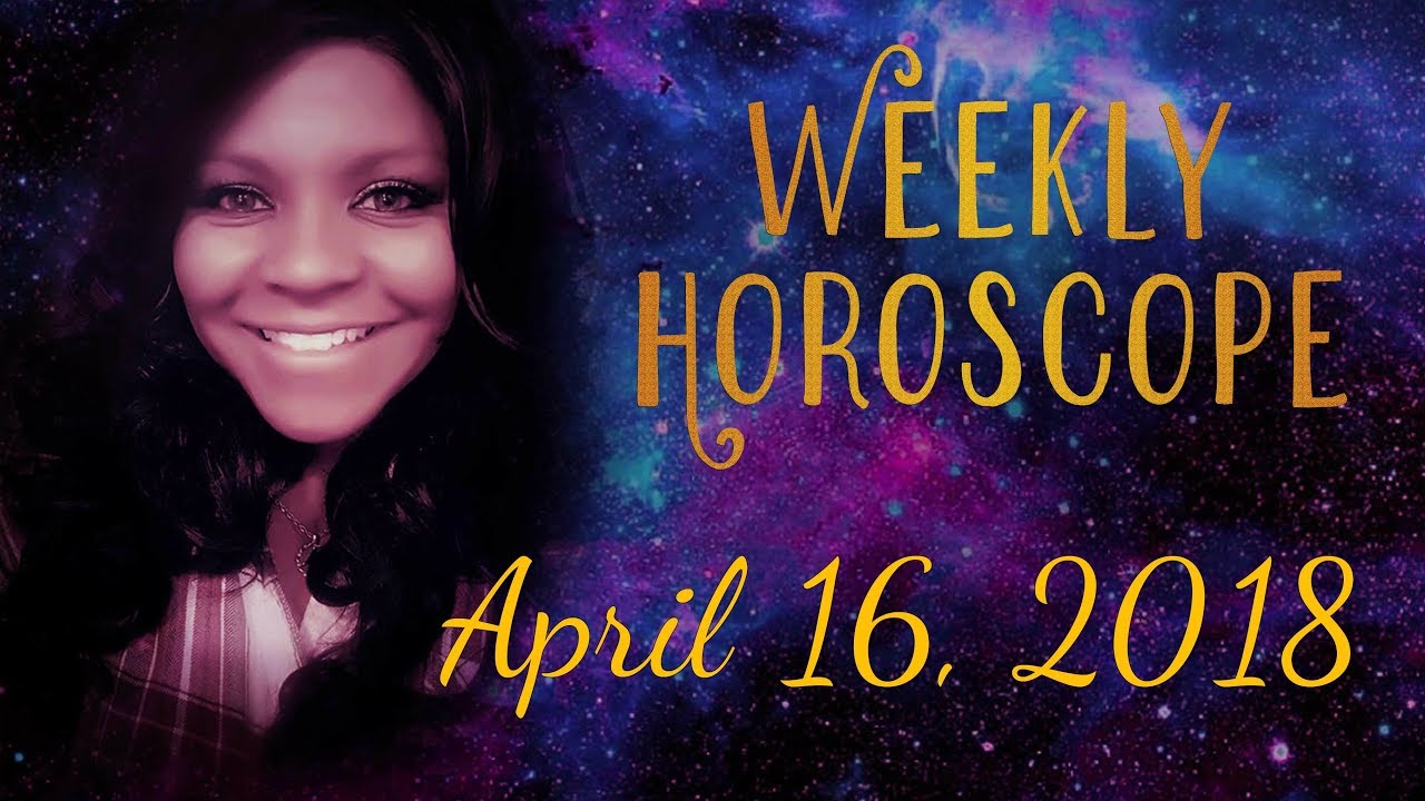 WEEKLY HOROSCOPE APRIL 16, 2018 YouTube