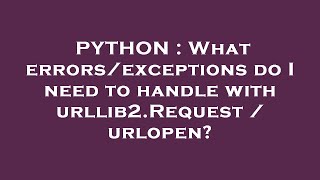 PYTHON : What errors/exceptions do I need to handle with urllib2.Request / urlopen?