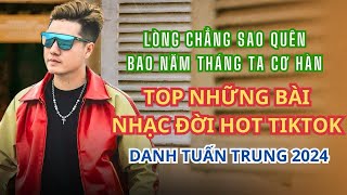 Lòng chẳng sao quên bao năm tháng ta cơ hàn - Top Những Bài Hát Hot Tiktok DANH TUẤN TRUNG 2024