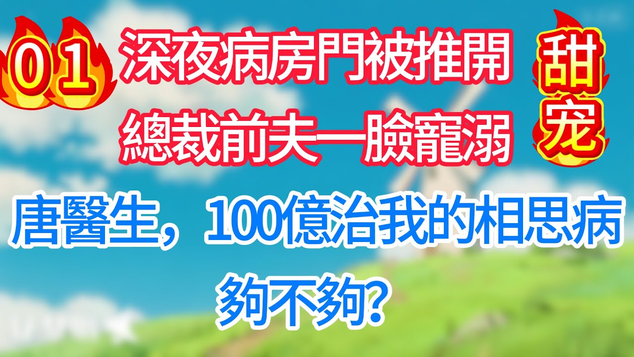 第一集：深夜病房門被推開，總裁前夫一臉寵溺：唐醫生，100億治我的相思病，夠不夠？#现代言情#甜宠