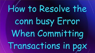 How to Resolve the conn busy Error When Committing Transactions in pgx Details