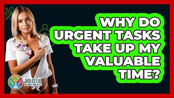 Why Do Urgent Tasks Take Up My Valuable Time? - Holistic Balance And Bliss