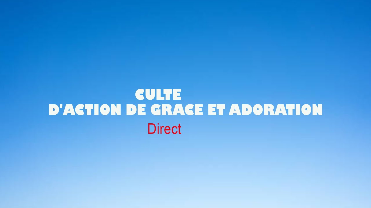CULTE D'ACTION DE GRACE ET ADORATION - YouTube