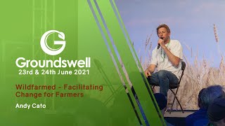Wildfarmed – Facilitating Change for Farmers - Andy Cato - Groundswell 2021 Sessions