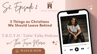 3 Things as Christians We Should Leave Behind | T.R.U.T.H.³ Table Talks Podcast | S2 E2