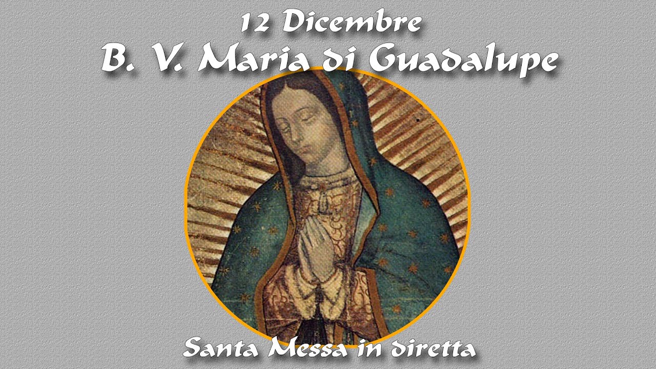12 Dicembre 2024 - Memoria della B. V. Maria di Guadalupe -- S. Messa