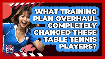 What Training Plan Overhaul Completely Changed These Table Tennis Players? - Ping Pong Prodigy