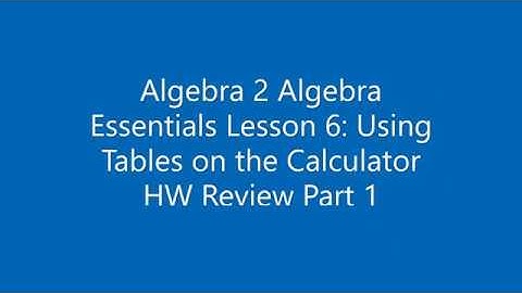 Algebra 2 Algebra Essentials Lesson 6 Using Tables on the Calculator HW Review Part 1