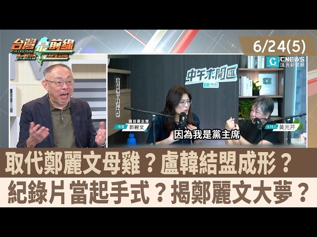 取代鄭麗文母雞？盧韓結盟成形？  紀錄片當起手式？揭鄭麗文大夢？【台灣最前線 重點摘要】2026.06.24(5)