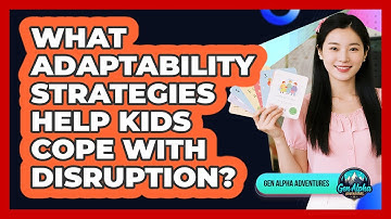 What Adaptability Strategies Help Kids Cope With Disruption? - Gen Alpha Adventures
