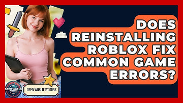 Does Reinstalling Roblox Fix Common Game Errors? - Open World Tycoons
