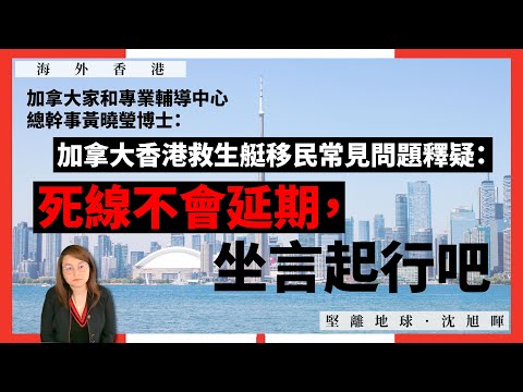 【海外香港 209 🇨🇦】加拿大家和專業輔導中心總幹事黃曉瑩博士：加拿大香港救生艇移民常見問題釋疑：死線不會延期，坐言起行吧