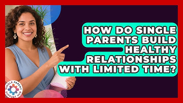 How Do Single Parents Build Healthy Relationships With Limited Time? - Single Parent Support Hub