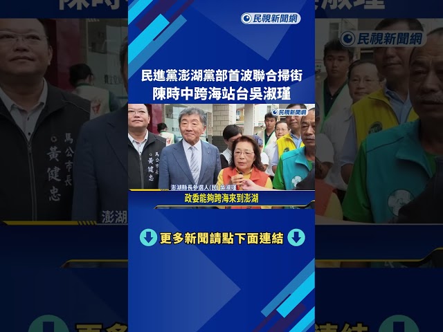 民進黨澎湖黨部首波聯合掃街 陳時中跨海站台吳淑瑾－民視新聞