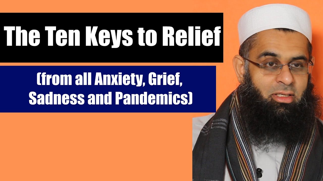 The Ten Keys to Relief (from all Anxiety, Grief, Sadness and Pandemics) | Dr. Mufti Abdur-Rahman