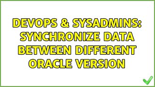 DevOps & SysAdmins: Synchronize data between different Oracle version