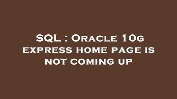 SQL : Oracle 10g express home page is not coming up