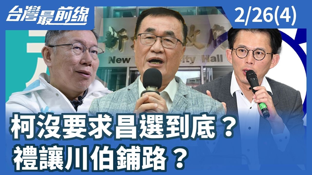 柯沒要求昌選到底？ 禮讓川伯鋪路？【台灣最前線】2026.02.26(4)