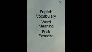 English vocabulary to learn word meaning of  Frisk, Extradite for daily use and competitive study