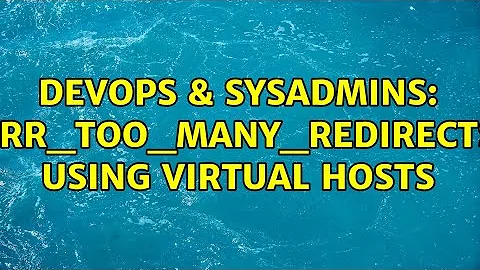 DevOps & SysAdmins: ERR_TOO_MANY_REDIRECTS using Virtual Hosts