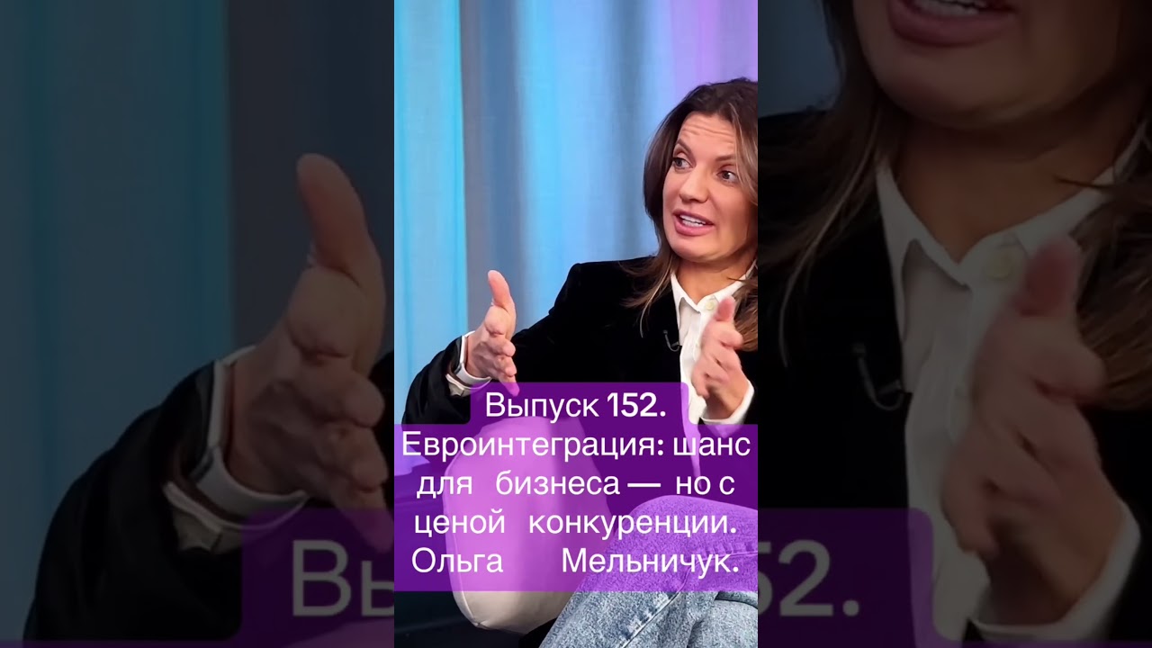 Выпуск 152. Евроинтеграция: шанс для бизнеса — но с ценой конкуренции. Ольга Мельничук.