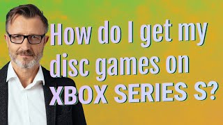 How do I get my disc games on Xbox Series S?