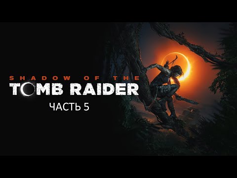 Видео: Прохождение Shadow of the Tomb Raider Часть 5 (PS4) (Без комментариев)