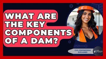 What Are The Key Components Of A Dam? - Civil Engineering Explained