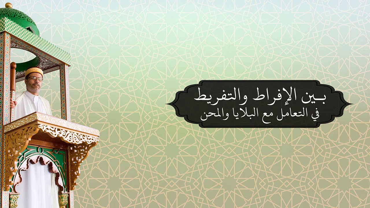 خطبة الجمعة للأستاذ أحمد معزوز يوم 2020/03/13 بين الإفراط والتفريط في التعامل مع البلايا والمحن