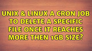 Unix & Linux: a cron job to delete a specific file once it reaches more then 1gb size