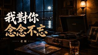 老板・我对你念念不忘｜你新欢守在身旁🎧Lao Ban - I Can Never Forget You