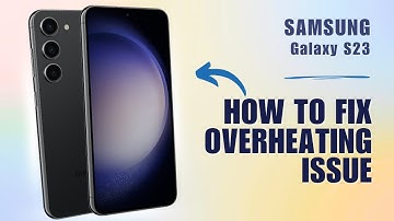 How to Fix Overheating Issue on Samsung S23