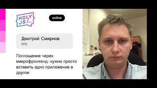 Дмитрий Смирнов (ВТБ) - Поглощение через микрофронтенд: просто вставить одно приложение в другое