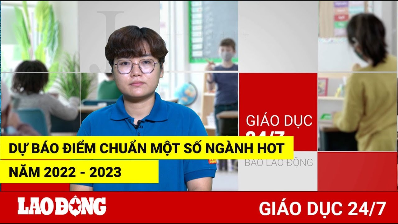 Giáo dục 24/7: Dự báo điểm chuẩn một số ngành hot năm... - youtube