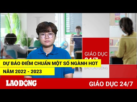 Video Giáo dục 24/7: Dự báo điểm chuẩn một số ngành hot năm... - youtube