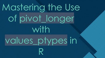 Mastering the Use of pivot_longer with values_ptypes in R