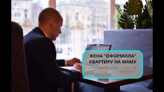 Жена "оформила" квартиру на маму