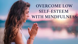 Overcome Low Self-Esteem with Mindfulness: Powerful Tips & Practices 🌟