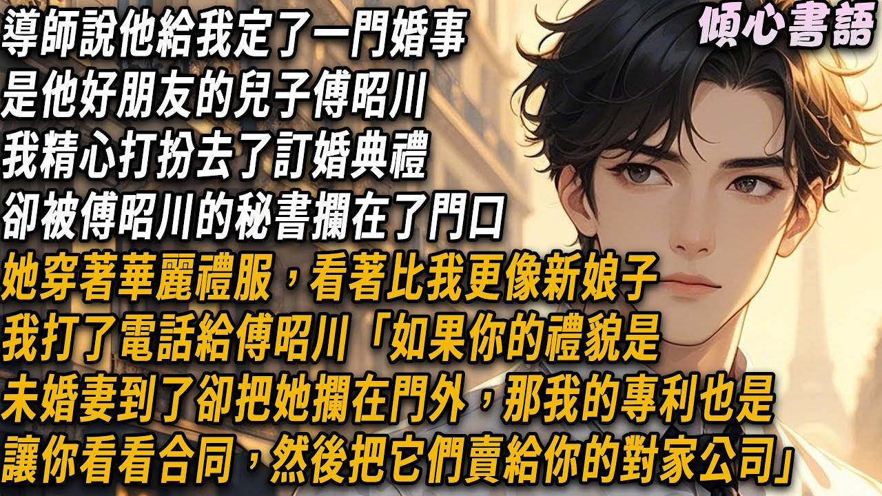 導師給我定了一門婚事，是他好朋友的兒子傅昭川，我精心打扮去了訂婚典禮，卻被他的秘書攔在了門口，她穿著華麗禮服看著比我更像新娘子，我打了電話給傅昭川「我的專利賣給了你的對家公司」他瘋了...