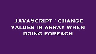 JavaScript : change values in array when doing foreach