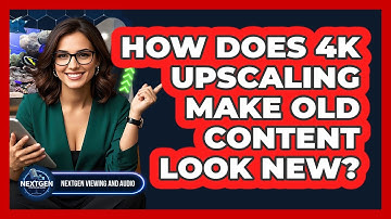How Does 4K Upscaling Make Old Content Look New? - NextGen Viewing and Audio