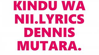 KINDU WA NII   LYRICS    DENNIS  MUTARA